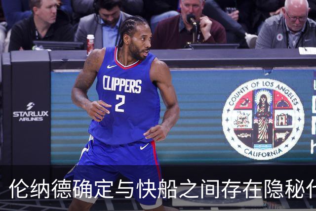 伦纳德确定与快船之间存在隐秘代言合同，他们即将面临触发？
