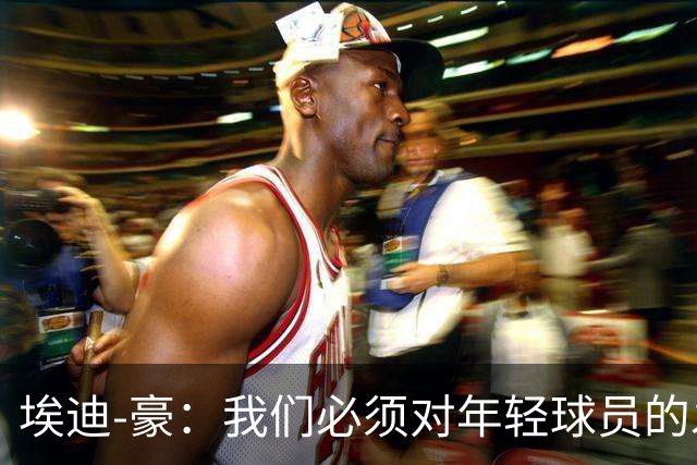 埃迪-豪：我们必须对年轻球员的发展保持耐心；施托伊尔很出色