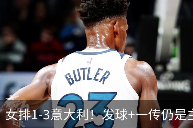 女排1-3意大利！发球+一传仍是主因，唐欣连崩，赵勇被打懵了！