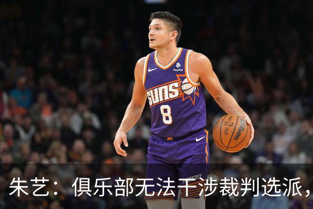 朱艺：俱乐部无法干涉裁判选派，铁人或将遭罚款甚至扣分