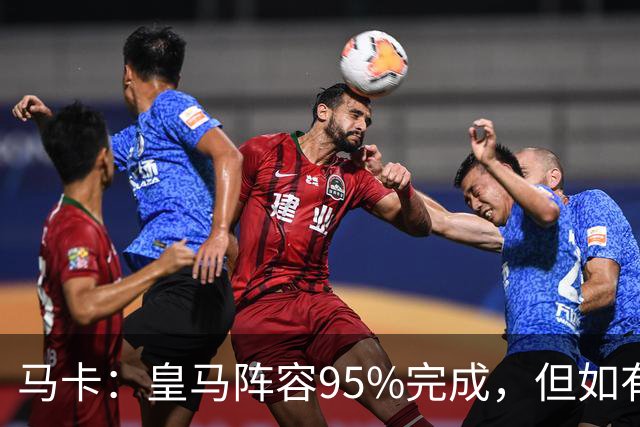 马卡：皇马阵容95%完成，但如有出售球员也不排除新援加盟