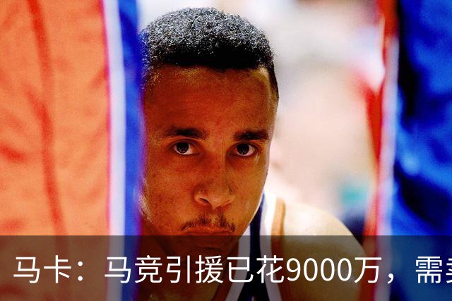 马卡：马竞引援已花9000万，需卖五将才能继续引援