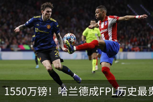1550万镑！哈兰德成FPL历史最贵球员，曼城2026-27赛季全队身价揭晓
