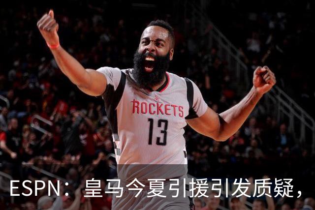 ESPN：皇马今夏引援引发质疑，弗洛伦蒂诺正在回到过去的做法